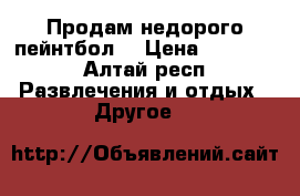 Продам недорого пейнтбол. › Цена ­ 55 000 - Алтай респ. Развлечения и отдых » Другое   